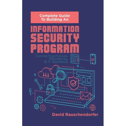 Complete Guide to Building An Information Security Program: Connecting Polices, Procedures, & IT Standards