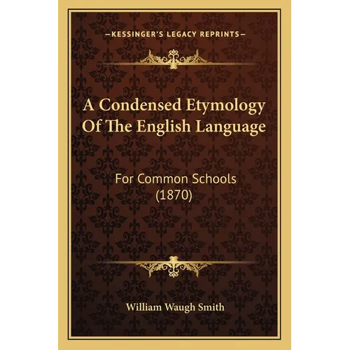 A Condensed Etymology Of The English Language: For Common Schools (1870)