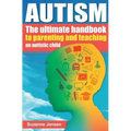 Autism: The Ultimate Handbook To Parenting And Teaching An Autistic Child
