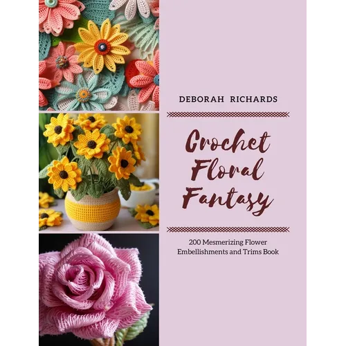 Crochet Floral Fantasy: 200 Mesmerizing Flower Embellishments and Trims Book