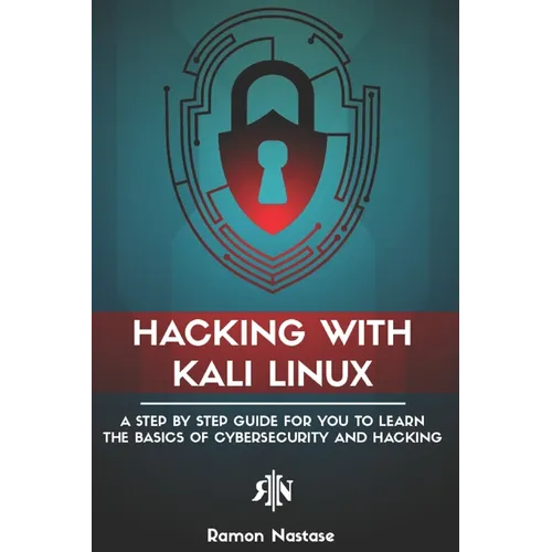 Hacking with Kali Linux: A Step by Step Guide for you to Learn the Basics of CyberSecurity and Hacking