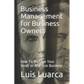 Business Management for Business Owners: How To Manage Your Small or Mid Size Business