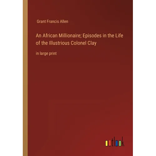 An African Millionaire; Episodes in the Life of the Illustrious Colonel Clay: in large print