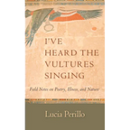 I've Heard the Vultures Singing: Field Notes on Poetry, Illness, and Nature