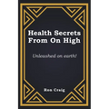 Health Secrets From On High: Unleashed on earth!