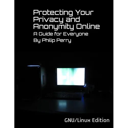 Protecting Your Privacy and Anonymity Online: A Guide For Everyone (GNU/Linux Edition)