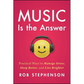 Music Is the Answer: Practical Ways to Manage Stress, Sleep Better, and Live Brighter