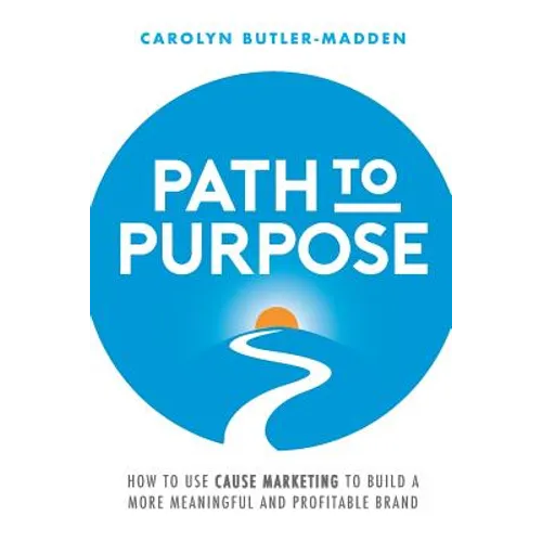 Path to Purpose: How to use cause marketing to build a more meaningful and profitable brand