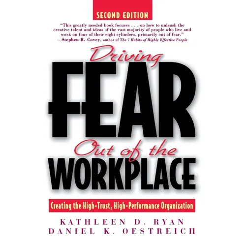 Driving Fear Out of the Workplace: Creating the High-Trust, High-Performance Organization