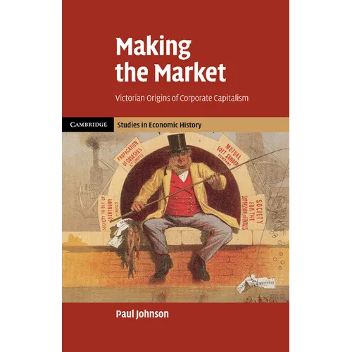 Making the Market: Victorian Origins of Corporate Capitalism