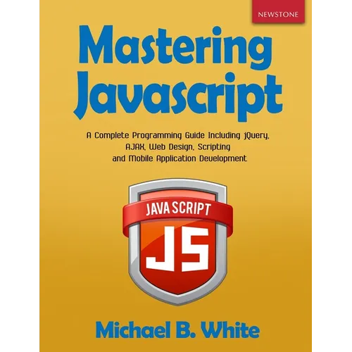 Mastering JavaScript: A Complete Programming Guide Including jQuery, AJAX, Web Design, Scripting and Mobile Application