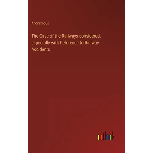 The Case of the Railways considered, especially with Reference to Railway Accidents