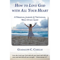 How to Love God with All Your Heart: A Personal Journey and Testimonial Bible Study Guide