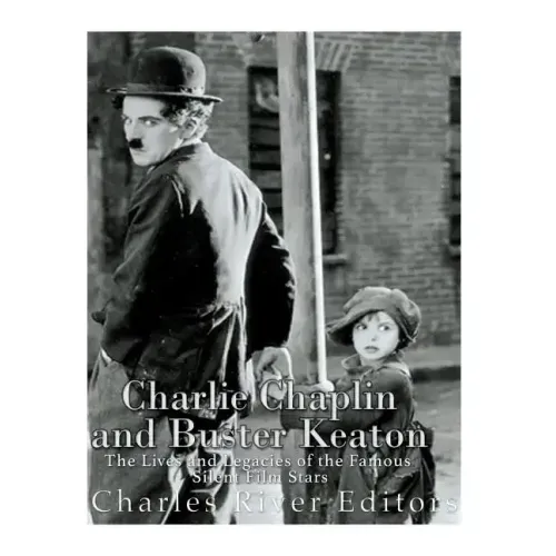 Charlie Chaplin and Buster Keaton: The Lives and Legacies of the Famous Silent Film Stars