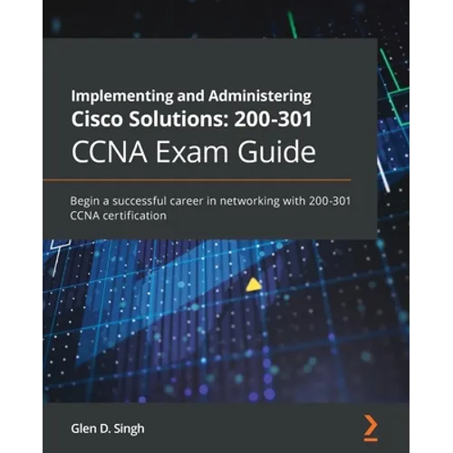 Implementing and Administering Cisco Solutions: Begin a successful career in networking with 200-301 CCNA certification