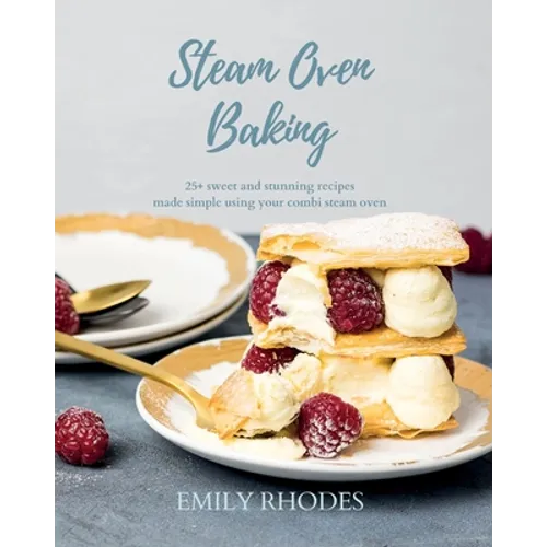Steam Oven Baking: 25+ sweet and stunning recipes made simple using your combi steam oven