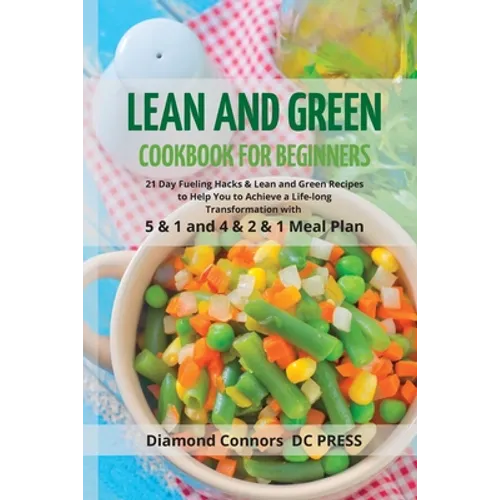 LEAN AND GREEN DIET Cookbook for Beginners: 21 Day Fueling Hacks & Lean and Green Recipes to Help You to Achieve a Life-long Transformation With 5 & 1
