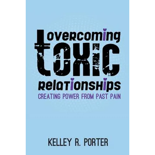 Overcoming Toxic Relationships: Creating Power From Past Pain