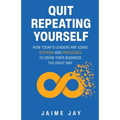 Quit Repeating Yourself: How Today's Leaders Are Using Systems and Processes to Grow Their Business The Right Way