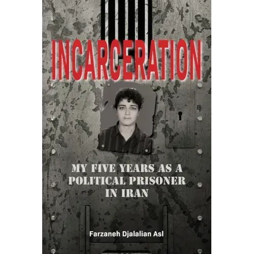 Incarceration: My Five Years as a Political Prisoner in Iran