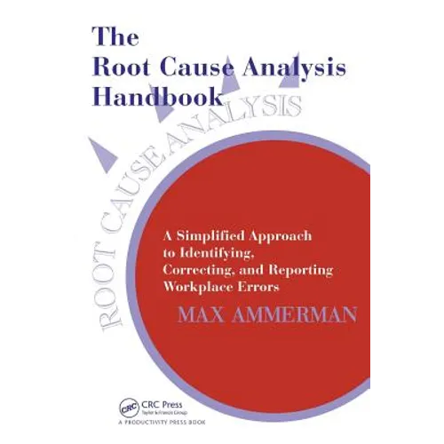 The Root Cause Analysis Handbook: A Simplified Approach to Identifying, Correcting, and Reporting Workplace Errors