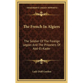 The French In Algiers: The Soldier Of The Foreign Legion And The Prisoners Of Abd-El-Kader