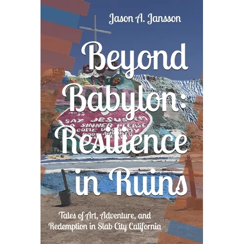 Beyond Babylon: Resilience in Ruins: Tales of Art, Adventure, and Redemption in Slab City California