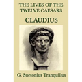 The Lives of the Twelve Caesars -Claudius-: The Roman Emperor Who Conquered Britain