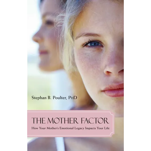 The Mother Factor: How Your Mother's Emotional Legacy Impacts Your Life