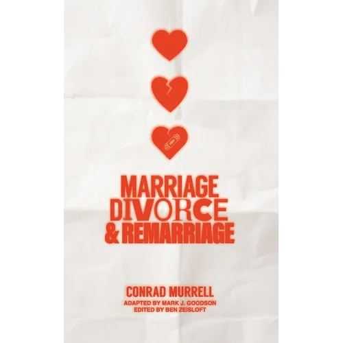 Marriage, Divorce, and Remarriage: A Biblical Examination of Divorce, Remarriage, and the Christian Conscience