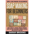 Soap Making For Beginners - Sarah Brooks: Simple Soap Making For Beginners! How To Make All Natural Organic Handmade Soaps That Will Rejuvenate, Nouri