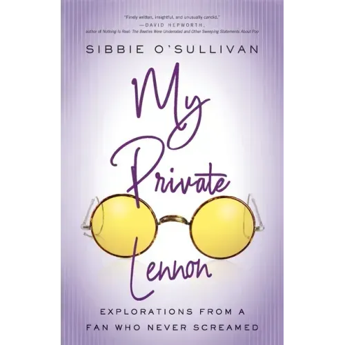 My Private Lennon: Explorations from a Fan Who Never Screamed