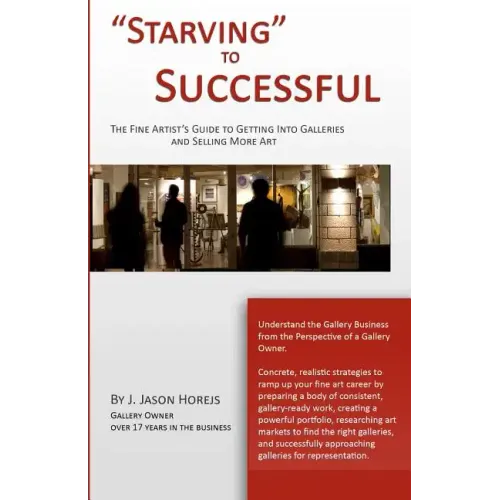 "Starving" to Successful: The Fine Artist's Guide to Getting Into Galleries and Selling More Art