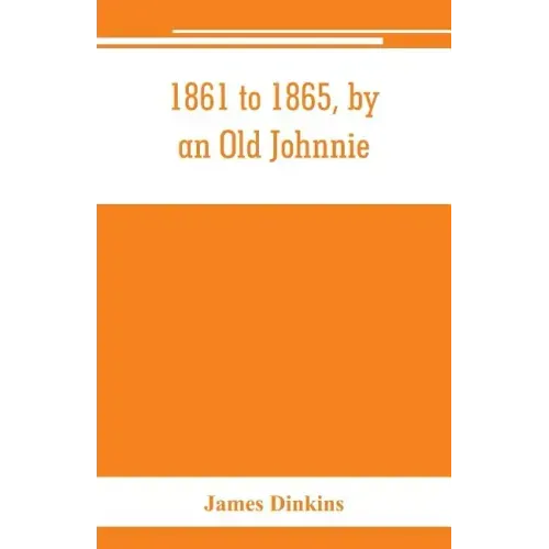 1861 to 1865, by an Old Johnnie. Personal recollections and experiences in the Confederate army