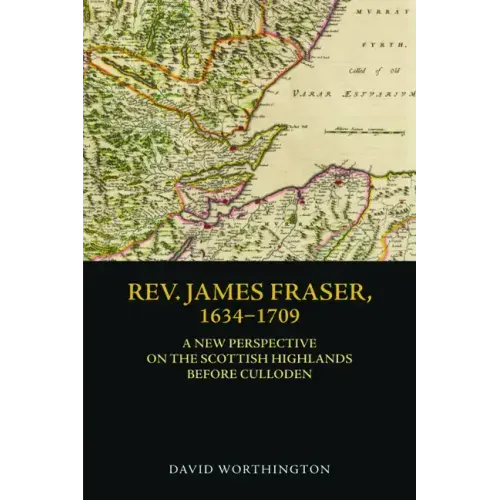 Rev. James Fraser, 1634-1709: A New Perspective on the Scottish Highlands Before Culloden