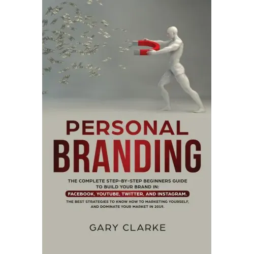 Personal Branding: The Complete Step-by-Step Beginners Guide to Build Your Brand in: Facebook, YouTube, Twitter, and Instagram. The Best