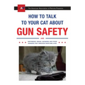 How to Talk to Your Cat about Gun Safety: And Abstinence, Drugs, Satanism, and Other Dangers That Threaten Their Nine Lives