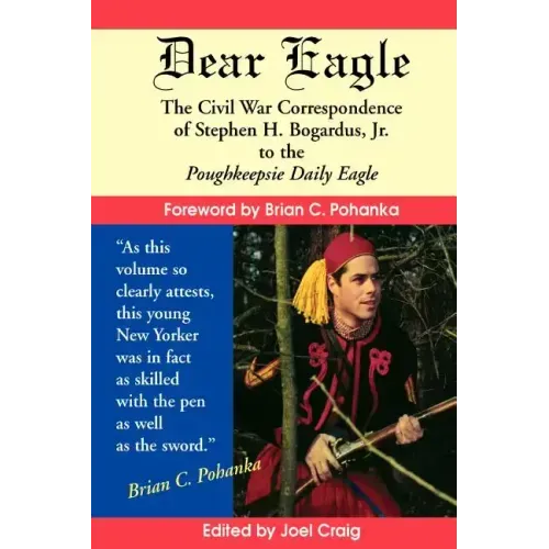 Dear Eagle: The Civil War Correspondence of Stephen H. Bogardus, Jr. to the Poughkeepsie Daily Eagle
