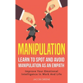 Manipulation: Learn To Spot and Avoid Manipulation As An Empath: Improve Your Emotional Intelligence In Work And Life: Learn To Spot and Avoid Manipul