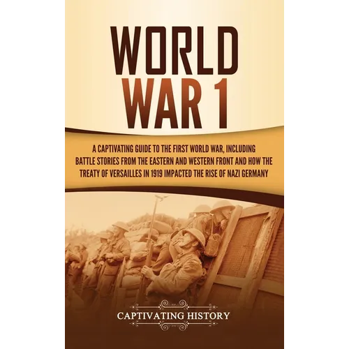 World War 1: A Captivating Guide to the First World War, Including Battle Stories from the Eastern and Western Front and How the Treaty of Versailles