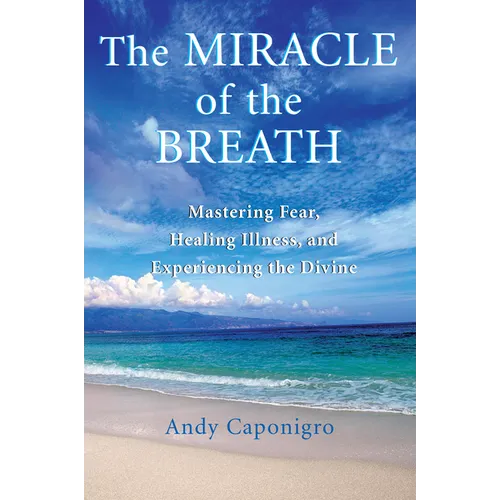 The Miracle of the Breath: Mastering Fear, Healing Illness, and Experiencing the Divine