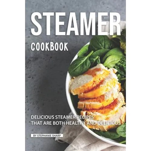 Steamer Cookbook: Delicious Steamer Recipes that are Both Healthy and Delicious