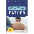 First Time Father: The Modern Guide for Expecting Dads to Easily Navigate Pregnancy and Prepare Effectively