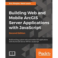 Building Web and Mobile ArcGIS Server Applications with JavaScript - Second Edition