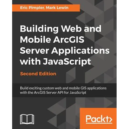 Building Web and Mobile ArcGIS Server Applications with JavaScript - Second Edition