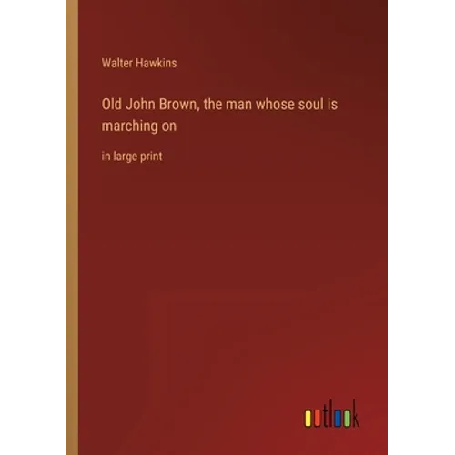 Old John Brown, the man whose soul is marching on: in large print