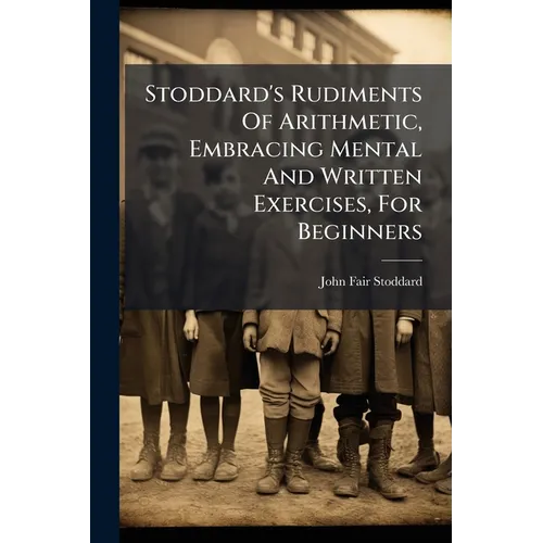 Stoddard's Rudiments Of Arithmetic, Embracing Mental And Written Exercises, For Beginners