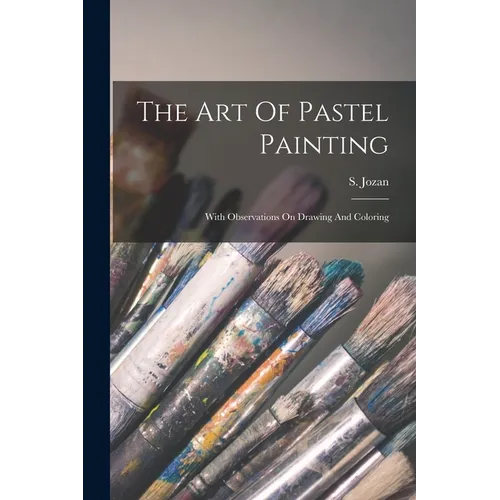 The Art Of Pastel Painting: With Observations On Drawing And Coloring