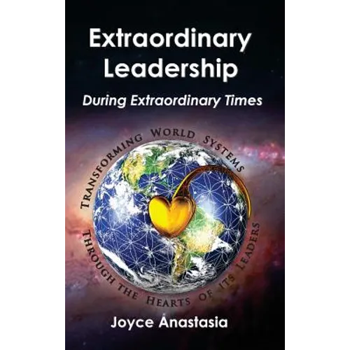 Extraordinary Leadership During Extraordinary Times: Transforming World Systems Through the Hearts of Its Leaders