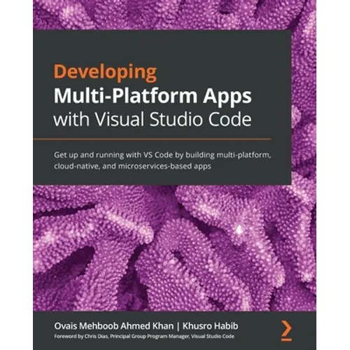 Developing Multi-Platform Apps with Visual Studio Code: Get up and running with VS Code by building multi-platform, cloud-native, and microservices-ba